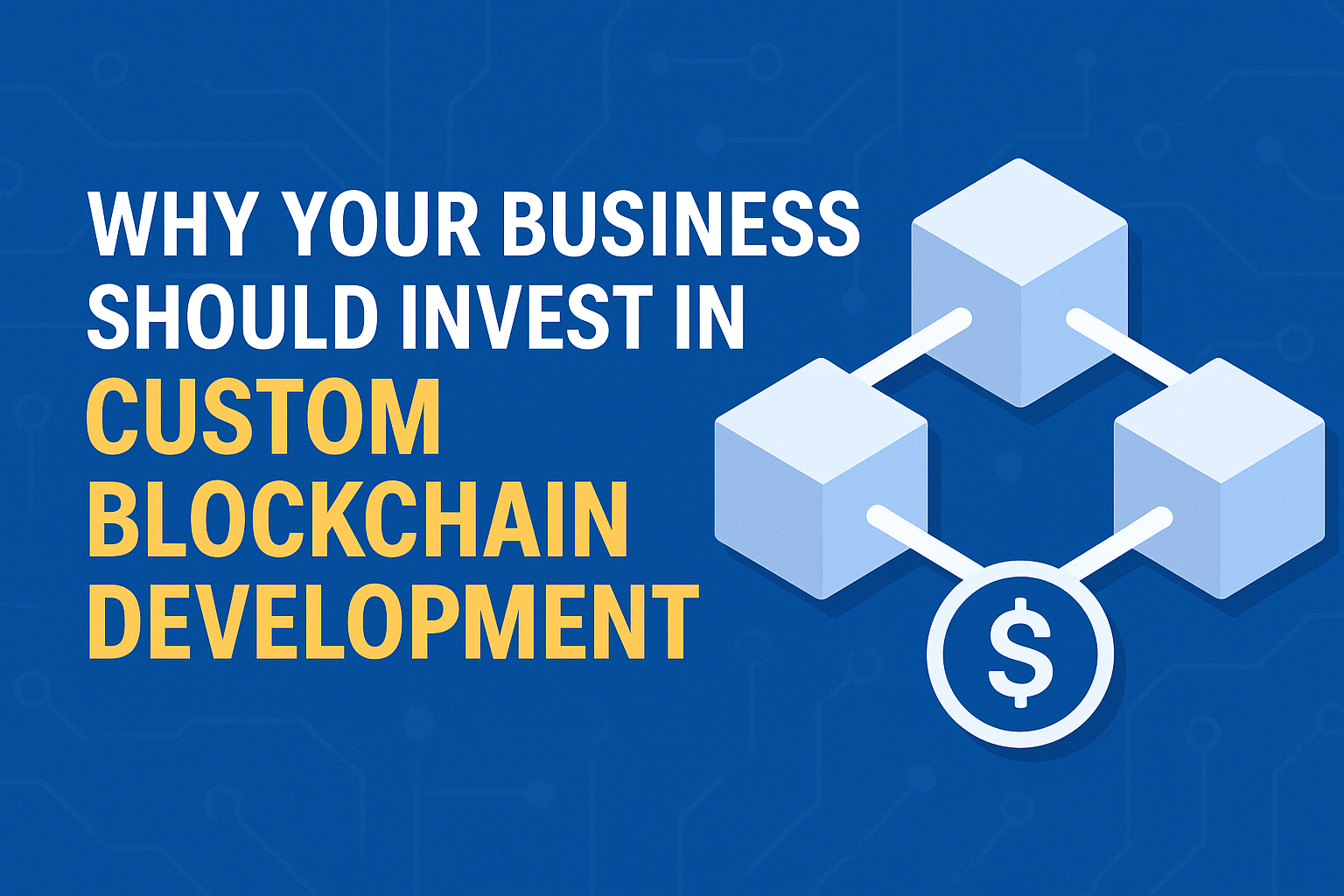Why Your Business Should Invest in Custom Blockchain Development