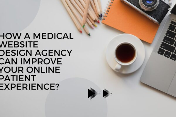 How a Medical Website Design Agency Can Improve Your Online Patient Experience?