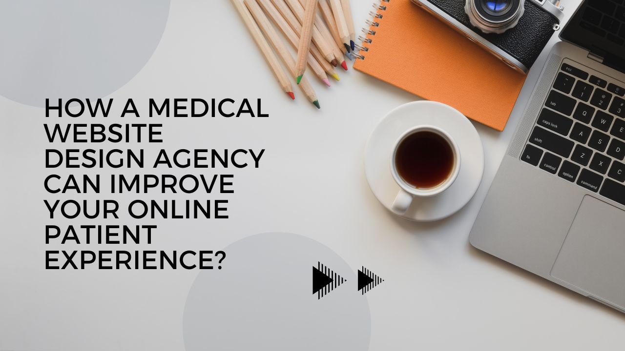 How a Medical Website Design Agency Can Improve Your Online Patient Experience?